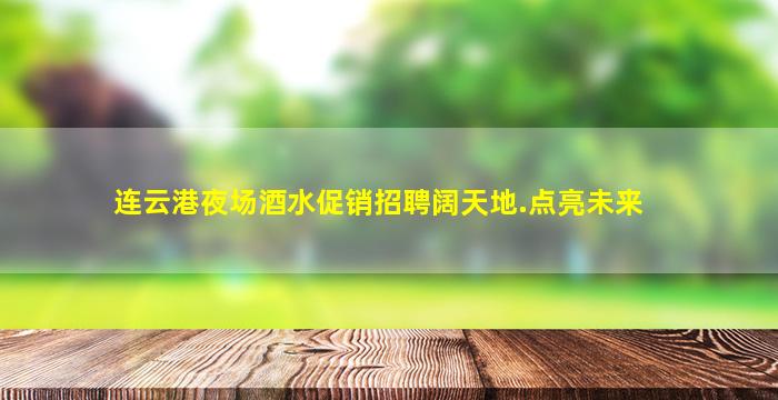 连云港夜场酒水促销招聘阔天地.点亮未来
